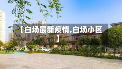 【白场最新疫情,白场小区】-第1张图片