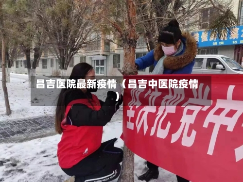 昌吉医院最新疫情(昌吉中医院疫情)-第1张图片