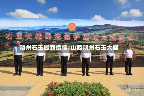 朔州右玉最新疫情:山西朔州右玉大案-第1张图片