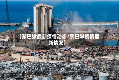 【黎巴嫩最新疫情动态/黎巴嫩疫情最新情况】-第1张图片