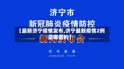 【最新济宁疫情发布,济宁最新疫情2例是哪里的】-第1张图片