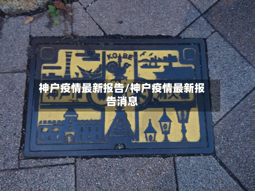 神户疫情最新报告/神户疫情最新报告消息-第1张图片