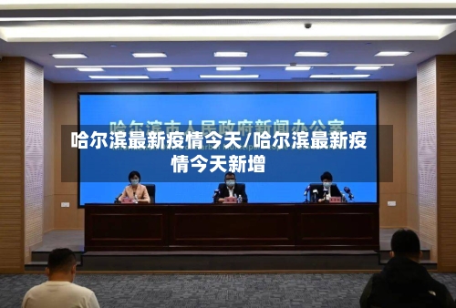 哈尔滨最新疫情今天/哈尔滨最新疫情今天新增-第1张图片