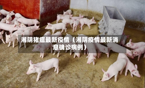 湘阴猪瘟最新疫情（湘阴疫情最新消息确诊病例）-第1张图片