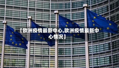【欧洲疫情最新中心,欧洲疫情最新中心情况】-第1张图片