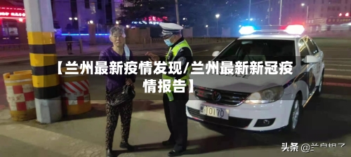 【兰州最新疫情发现/兰州最新新冠疫情报告】-第1张图片