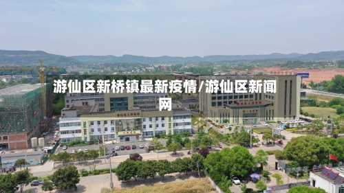 游仙区新桥镇最新疫情/游仙区新闻网-第1张图片