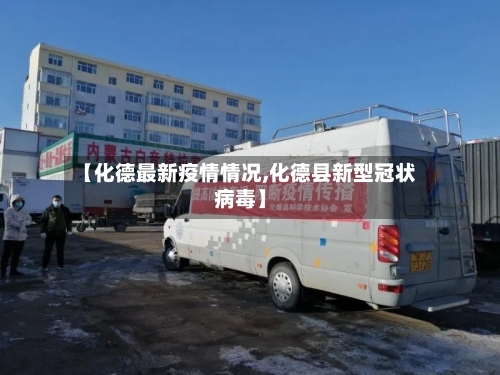 【化德最新疫情情况,化德县新型冠状病毒】-第1张图片