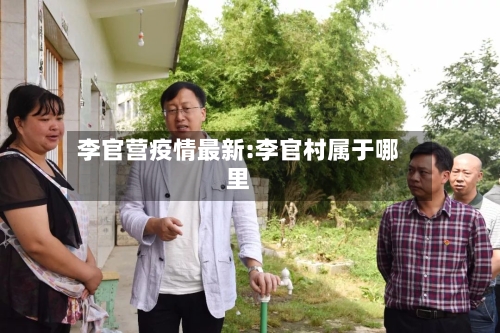 李官营疫情最新:李官村属于哪里-第1张图片