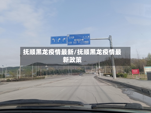 抚顺黑龙疫情最新/抚顺黑龙疫情最新政策-第1张图片