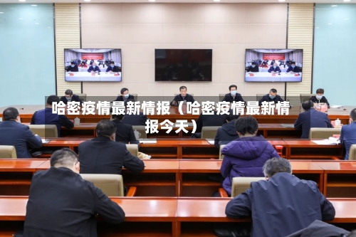 哈密疫情最新情报(哈密疫情最新情报今天)-第1张图片
