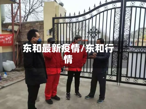 东和最新疫情/东和行情-第1张图片