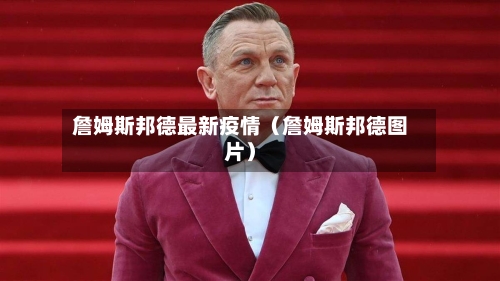 詹姆斯邦德最新疫情(詹姆斯邦德图片)-第1张图片