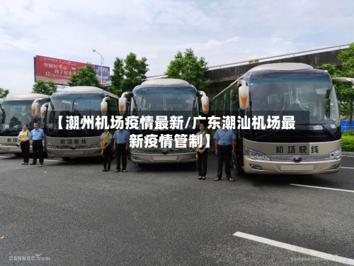 【潮州机场疫情最新/广东潮汕机场最新疫情管制】-第1张图片