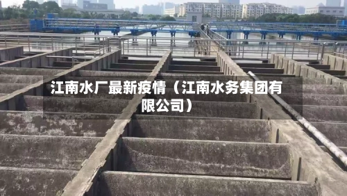 江南水厂最新疫情(江南水务集团有限公司)-第1张图片