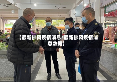 【最新佛冈疫情消息/最新佛冈疫情消息数据】-第1张图片