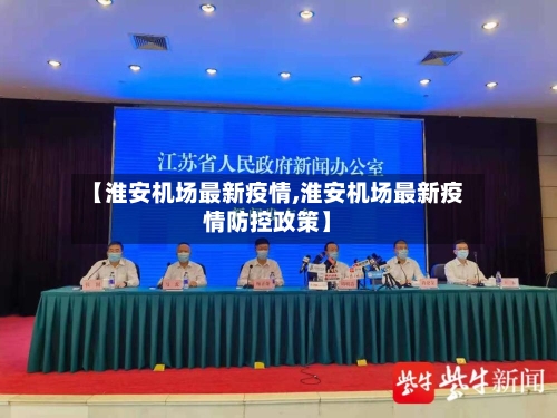 【淮安机场最新疫情,淮安机场最新疫情防控政策】-第1张图片