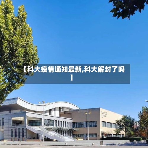 【科大疫情通知最新,科大解封了吗】-第1张图片