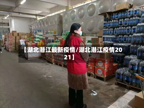 【湖北潜江最新疫情/湖北潜江疫情2021】-第1张图片