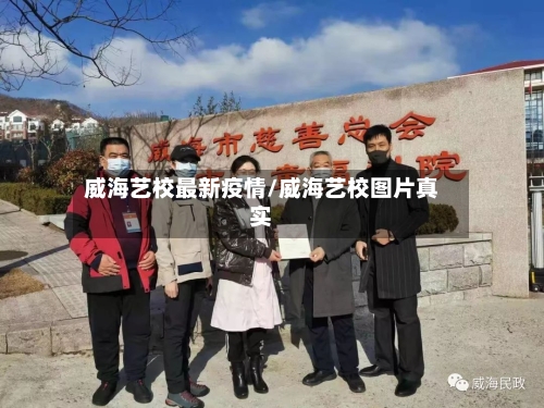 威海艺校最新疫情/威海艺校图片真实-第1张图片