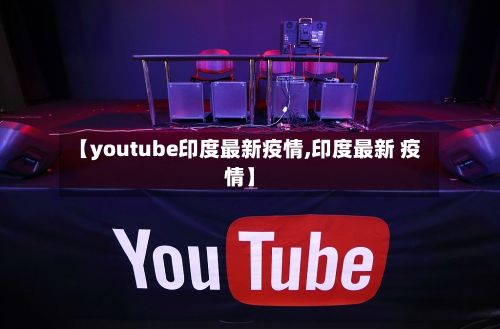【youtube印度最新疫情,印度最新 疫情】-第1张图片