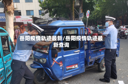 岳阳疫情轨迹最新/岳阳疫情轨迹最新查询-第1张图片