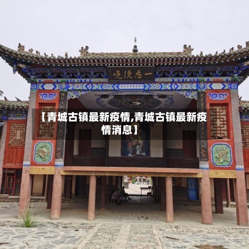 【青城古镇最新疫情,青城古镇最新疫情消息】-第1张图片
