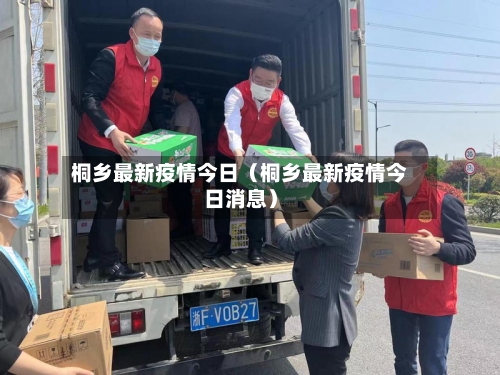 桐乡最新疫情今日（桐乡最新疫情今日消息）-第1张图片