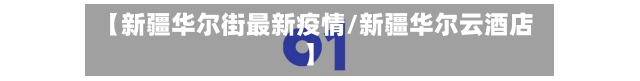 【新疆华尔街最新疫情/新疆华尔云酒店】-第1张图片