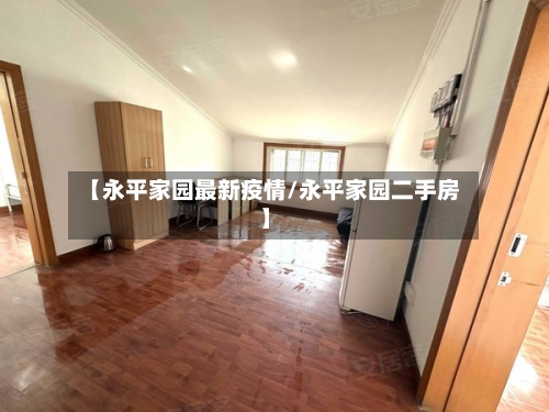 【永平家园最新疫情/永平家园二手房】-第1张图片