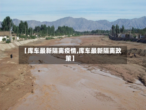 【库车最新隔离疫情,库车最新隔离政策】-第1张图片