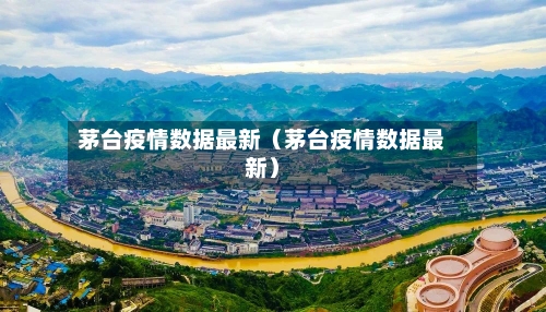 茅台疫情数据最新(茅台疫情数据最新)-第1张图片
