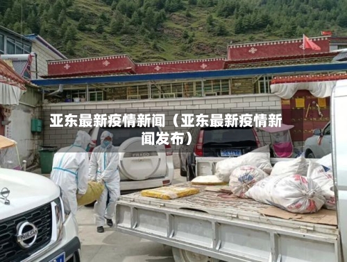亚东最新疫情新闻（亚东最新疫情新闻发布）-第1张图片