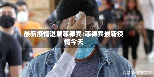 最新疫情进展菲律宾:菲律宾最新疫情今天-第1张图片