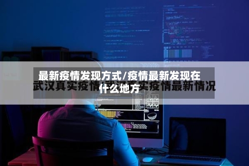 最新疫情发现方式/疫情最新发现在什么地方-第1张图片