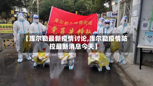 【库尔勒最新疫情讨论,库尔勒疫情防控最新消息今天】-第1张图片