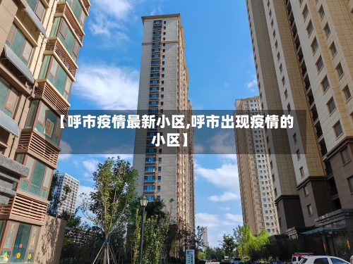 【呼市疫情最新小区,呼市出现疫情的小区】-第1张图片