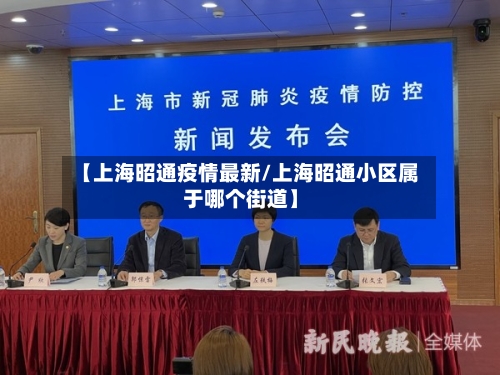 【上海昭通疫情最新/上海昭通小区属于哪个街道】-第1张图片