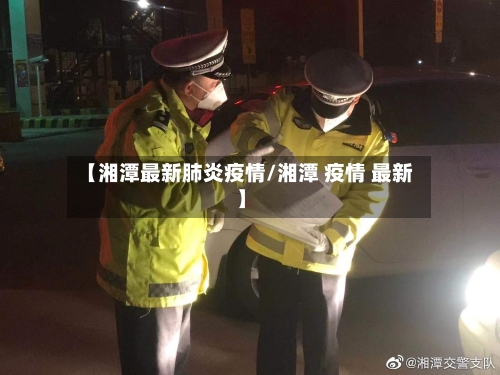 【湘潭最新肺炎疫情/湘潭 疫情 最新】-第1张图片