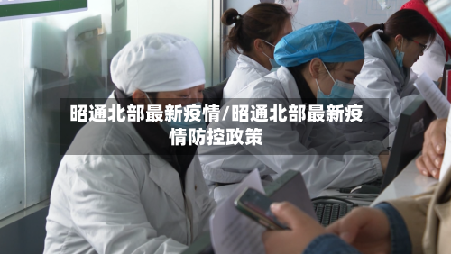 昭通北部最新疫情/昭通北部最新疫情防控政策-第1张图片