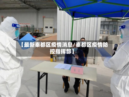 【最新秦都区疫情消息/秦都区疫情防控指挥部】-第1张图片