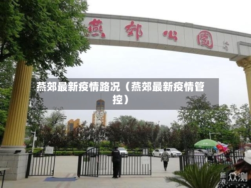 燕郊最新疫情路况(燕郊最新疫情管控)-第1张图片