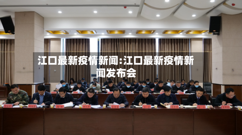 江口最新疫情新闻:江口最新疫情新闻发布会-第1张图片
