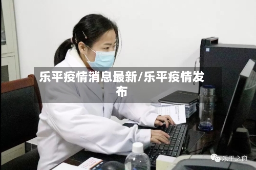 乐平疫情消息最新/乐平疫情发布-第1张图片