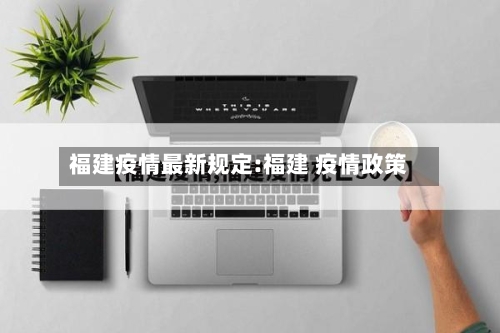 福建疫情最新规定:福建 疫情政策-第1张图片