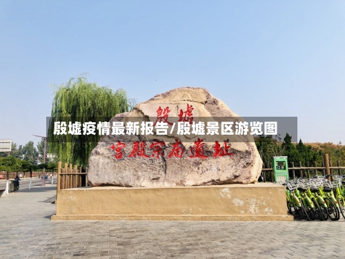 殷墟疫情最新报告/殷墟景区游览图-第1张图片
