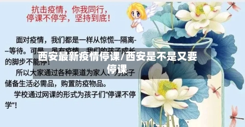 西安最新疫情停课/西安是不是又要停课-第1张图片