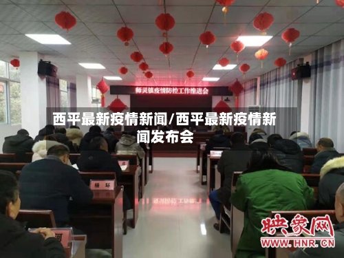 西平最新疫情新闻/西平最新疫情新闻发布会-第1张图片