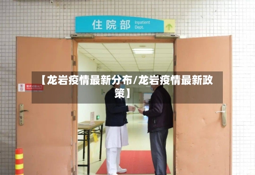 【龙岩疫情最新分布/龙岩疫情最新政策】-第1张图片