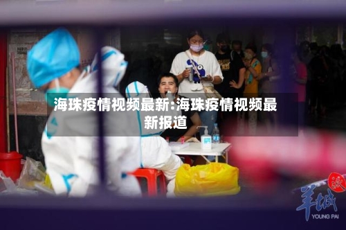 海珠疫情视频最新:海珠疫情视频最新报道-第1张图片
